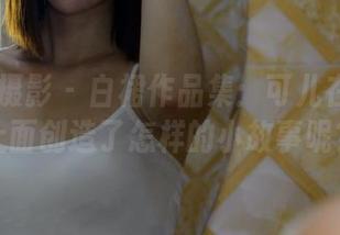 PANS摄影 – 白裙作品集：可儿在这气氛上面创造了怎样的小故事呢？