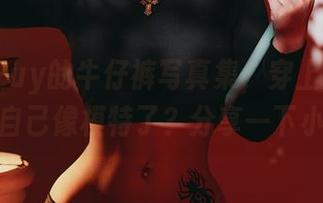 Puy Puy的牛仔裤写真集，穿上后是不是觉得自己像模特了？分享一下小心得！