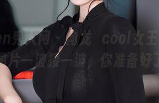 Xiuren秀人网 – 向龙籹cool女王致敬，福利图片一波接一波，你准备好了吗？