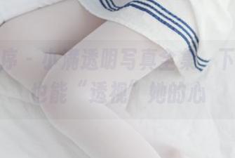 少女秩序 – 小满透明写真全集，下载后你也能“透视”她的心