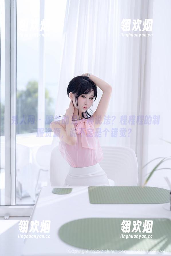 秀人网-程程程 秀人网 - 服装的另一种说法?程程程的制服资源,说不定是个错觉?